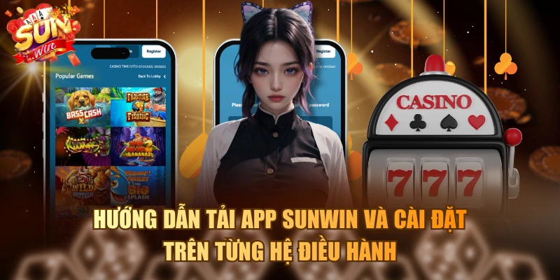 Hướng dẫn tải app SUNWIN và cài đặt trên từng hệ điều hành